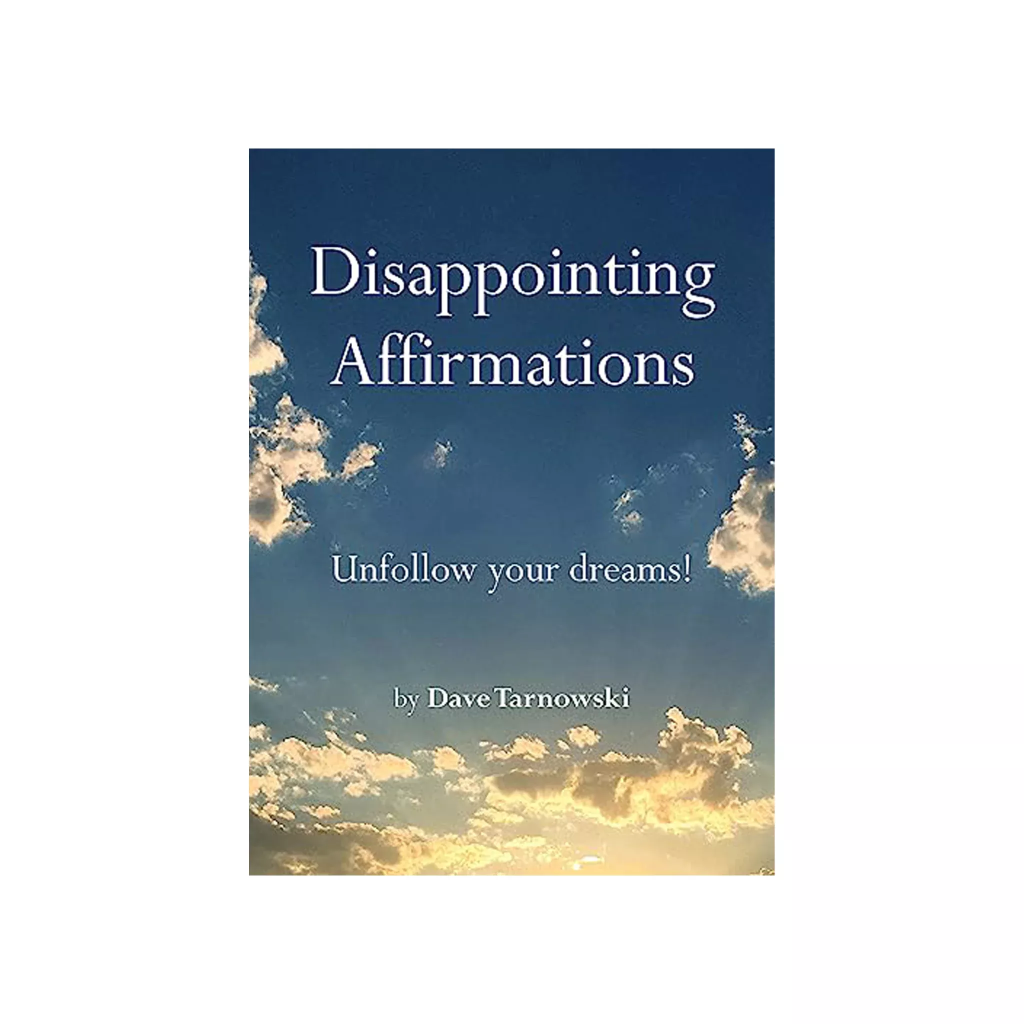 Disappointing Affirmations: Unfollow Your Dreams! By Dave Tarnowski