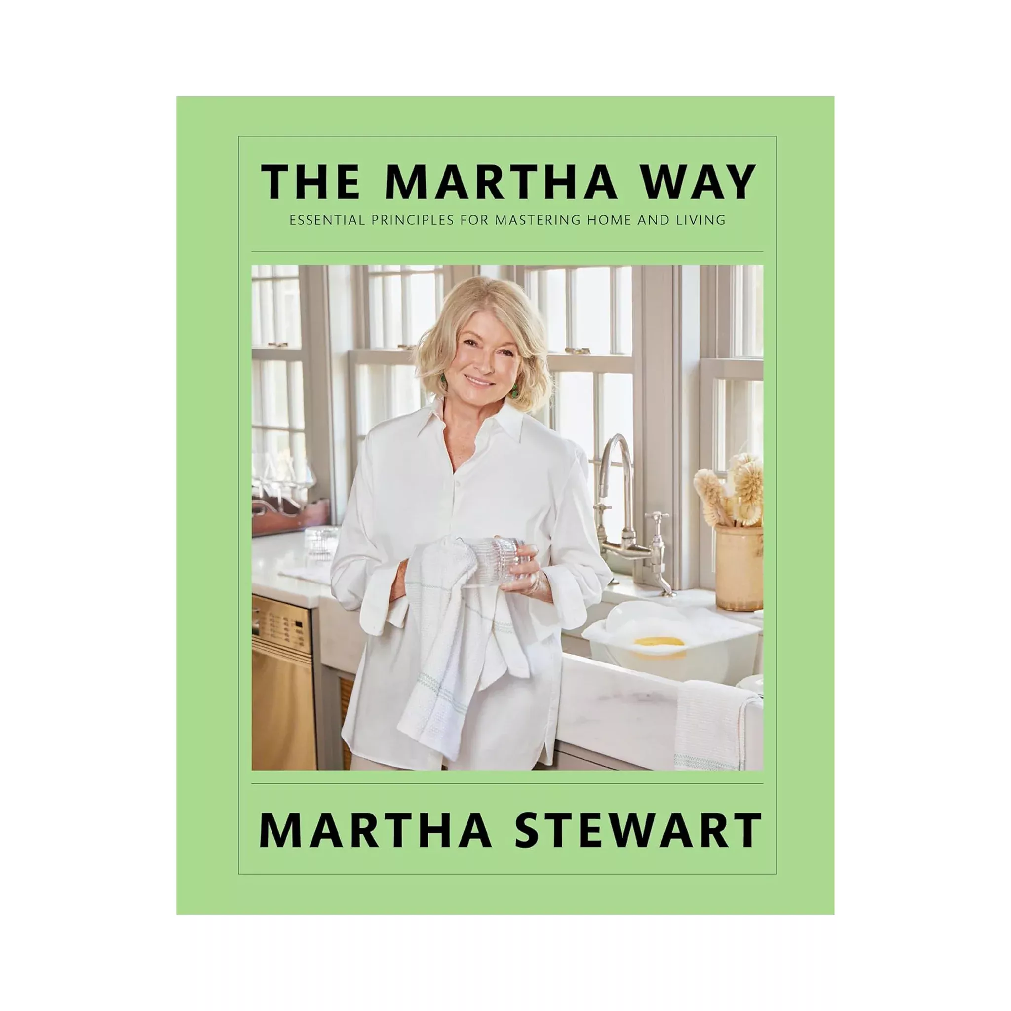 The Martha Way: Essential Principles for Mastering Home and Living by Martha Stewart